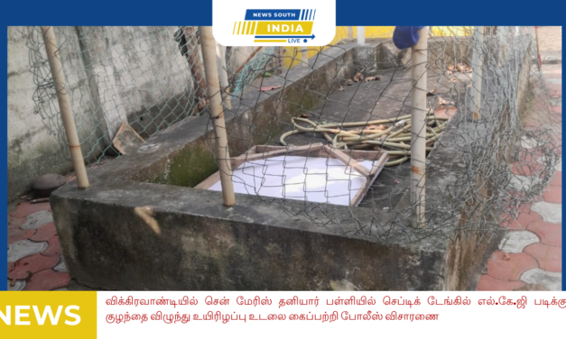 விக்கிரவாண்டியில் சென் மேரிஸ் தனியார் பள்ளியில் செப்டிக் டேங்கில் எல்.கே.ஜி படிக்கும் குழந்தை விழுந்து உயிரிழப்பு உடலை கைப்பற்றி போலீஸ் விசாரணை