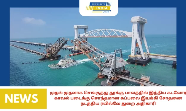 முதல் முதலாக செங்குத்து தூக்கு பாலத்தில் இந்திய கடலோர காவல் படைக்கு சொந்தமான கப்பலை இயக்கி சோதனை நடத்திய ரயில்வே துறை அதிகாரி