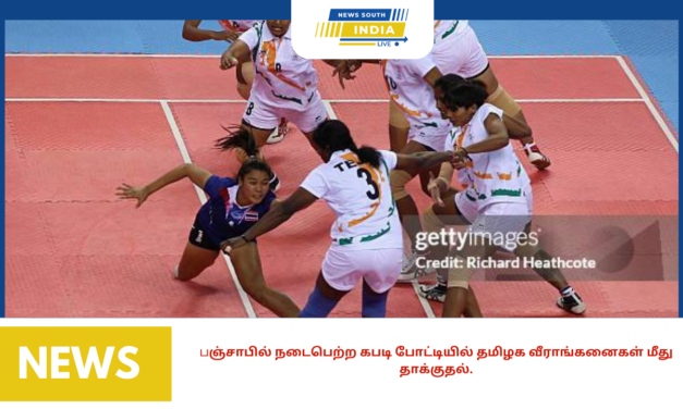 பஞ்சாபில் நடைபெற்ற கபடி போட்டியில் தமிழக வீராங்கனைகள் மீது தாக்குதல்.