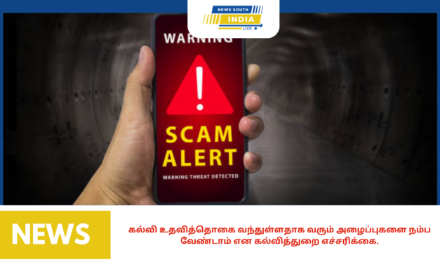 கல்வி உதவித்தொகை வந்துள்ளதாக வரும் அழைப்புகளை நம்ப வேண்டாம் என கல்வித்துறை எச்சரிக்கை.