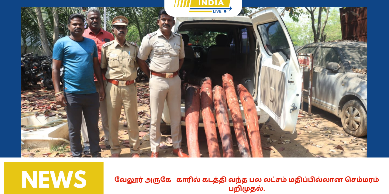 வேலூர் அருகே காரில் கடத்தி வந்த பல லட்சம் மதிப்பில்லான செம்மரம் பறிமுதல்.