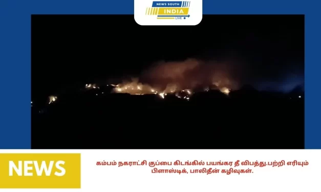 கம்பம் நகராட்சி குப்பை கிடங்கில் பயங்கர தீ விபத்து.பற்றி எரியும் பிளாஸ்டிக், பாலிதீன் கழிவுகள்.
