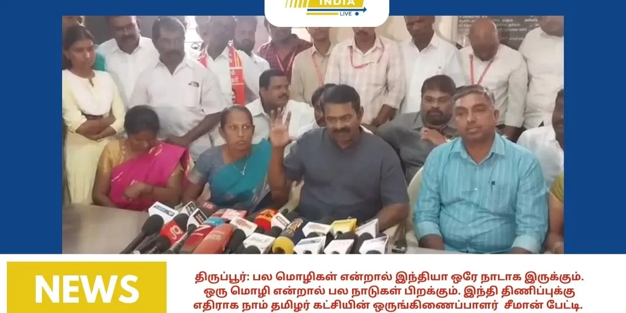திருப்பூர்: பல மொழிகள் என்றால் இந்தியா ஒரே நாடாக இருக்கும். ஒரு மொழி என்றால் பல நாடுகள் பிறக்கும். இந்தி திணிப்புக்கு எதிராக நாம் தமிழர் கட்சியின் ஒருங்கிணைப்பாளர் சீமான் பேட்டி.