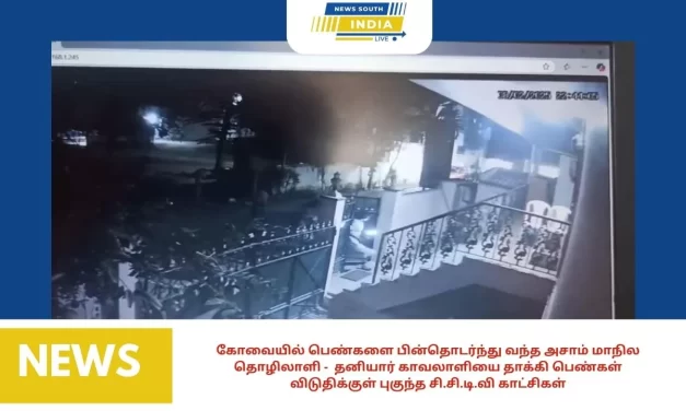 கோவையில் பெண்களை பின்தொடர்ந்து வந்த அசாம் மாநில தொழிலாளி – தனியார் காவலாளியை தாக்கி பெண்கள் விடுதிக்குள் புகுந்த சி.சி.டி.வி காட்சிகள்