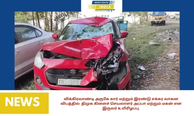 விக்கிரவாண்டி அருகே கார் மற்றும் இரண்டு சக்கர வாகன விபத்தில் திமுக கிளைச் செயலாளர் அப்பா மற்றும் மகன் என இருவர் உயிரிழப்பு.