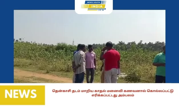 தென்காசி தடம் மாறிய காதல் மனைவி கணவனால் கொல்லப்பட்டு எரிக்கப்பட்டது அம்பலம்