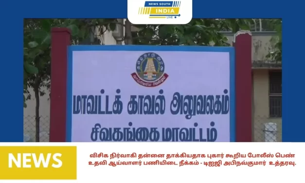 விசிக நிர்வாகி தன்னை தாக்கியதாக புகார் கூறிய போலீஸ் பெண் உதவி ஆய்வாளர் பணியிடை நீக்கம் – டிஐஜி அபிநவ்குமார் உத்தரவு.