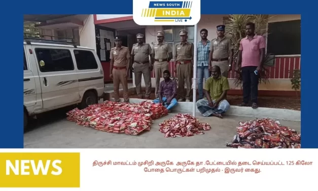 திருச்சி மாவட்டம் முசிறி அருகே அருகே தா .பேட்டையில் தடை செய்யப்பட்ட 125 கிலோ போதை பொருட்கள் பறிமுதல் – இருவர் கைது.