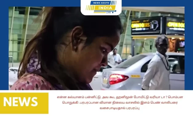 என்ன கல்யானம் பன்னிட்டு, அவ கூட ஹனிமூன் போயிட்டு வரியா டா ? பொம்பள பொறுக்கி .பரபரப்பான விமான நிலைய வாசலில் இளம் பெண் வாலிபரை வசைபாடியதால் பரபரப்பு