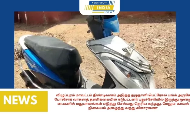 விழுப்புரம் மாவட்டம் திண்டிவனம் அடுத்த தழுதாளி பெட்ரோல் பங்க் அருகே போலீசார் வாகனத் தணிக்கையில் ஈடுபட்டனர் புதுச்சேரியில் இருந்து மூன்று பைகளில் மதுபானங்கள் எடுத்து செல்வது தெரிய வந்தது. மேலும் காவல் நிலையம் அழைத்து வந்து விசாரணை