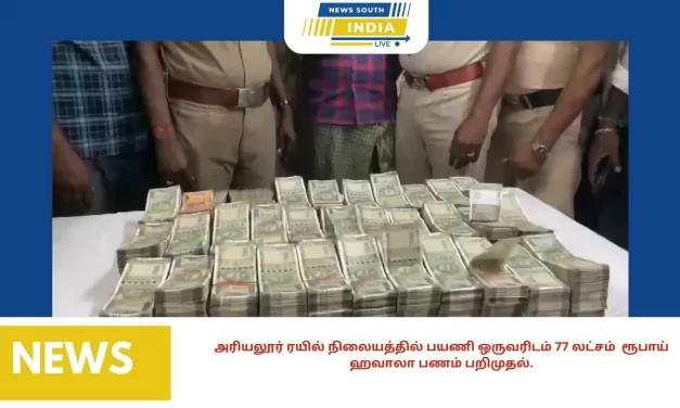 அரியலூர் ரயில் நிலையத்தில் பயணி ஒருவரிடம் 77 லட்சம்‌ ரூபாய் ஹவாலா பணம்‌ பறிமுதல்.