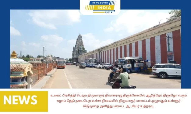உலகப் பிரசித்தி பெற்ற திருவாரூர் தியாகராஜ திருக்கோவில் ஆழித்தேர் திருவிழா வரும் ஏழாம் தேதி நடைபெற உள்ள நிலையில் திருவாரூர் மாவட்டம் முழுவதும் உள்ளூர் விடுமுறை அளித்து மாவட்ட ஆட்சியர் உத்தரவு.