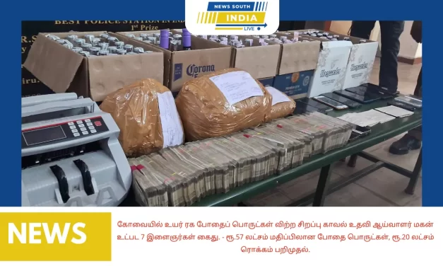 கோவையில் உயர் ரக போதைப் பொருட்கள் விற்ற சிறப்பு காவல் உதவி ஆய்வாளர் மகன் உட்பட 7 இளைஞர்கள் கைது. – ரூ.57 லட்சம் மதிப்பிலான போதை பொருட்கள், ரூ.20 லட்சம் ரொக்கம் பறிமுதல்.