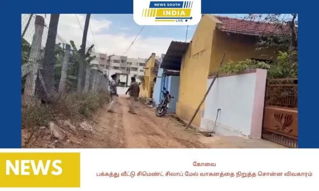 கோவை- பக்கத்து வீட்டு சிமெண்ட் சிலாப் மேல் வாகனத்தை நிறுத்த சொன்ன விவகாரம்