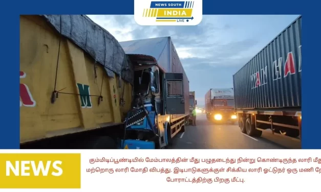 கும்மிடிப்பூண்டியில் மேம்பாலத்தின் மீது பழுதடைந்து நின்று கொண்டிருந்த லாரி மீது மற்றொரு லாரி மோதி விபத்து. இடிபாடுகளுக்குள் சிக்கிய லாரி ஓட்டுநர் ஒரு மணி நேர போராட்டத்திற்கு பிறகு மீட்பு.