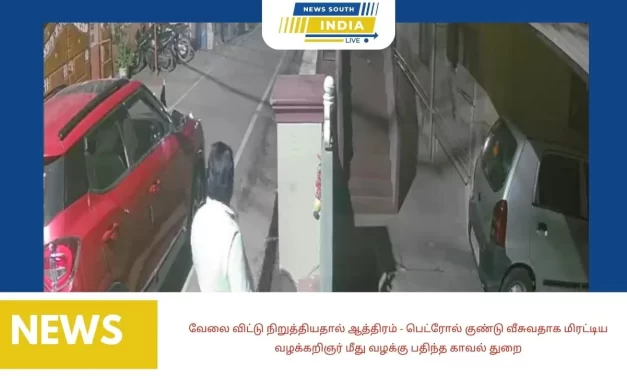 வேலை விட்டு நிறுத்தியதால் ஆத்திரம் – பெட்ரோல் குண்டு வீசுவதாக மிரட்டிய வழக்கறிஞர் மீது வழக்கு பதிந்த காவல் துறை
