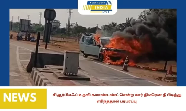சிஆர்பிஎஃப் உதவி கமாண்டண்ட் சென்ற கார் திடீரென தீ பிடித்து எரிந்ததால் பரபரப்பு
