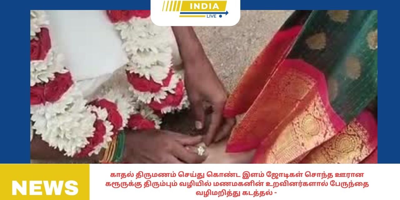 காதல் திருமணம் செய்து கொண்ட இளம் ஜோடிகள் சொந்த ஊரான கரூருக்கு திரும்பும் வழியில் மணமகனின் உறவினர்களால் பேருந்தை வழிமறித்து கடத்தல் .