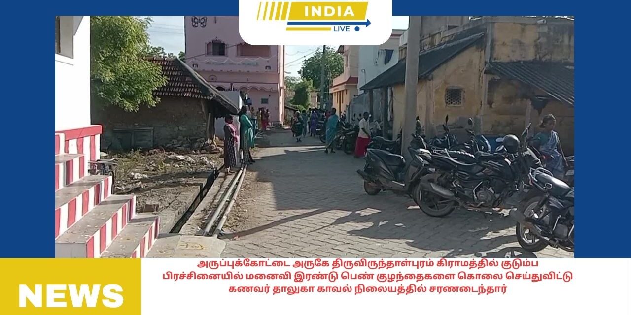 அருப்புக்கோட்டை அருகே திருவிருந்தாள்புரம் கிராமத்தில் குடும்ப பிரச்சினையில் மனைவி இரண்டு பெண் குழந்தைகளை கொலை செய்துவிட்டு கணவர் தாலுகா காவல் நிலையத்தில் சரணடைந்தார்