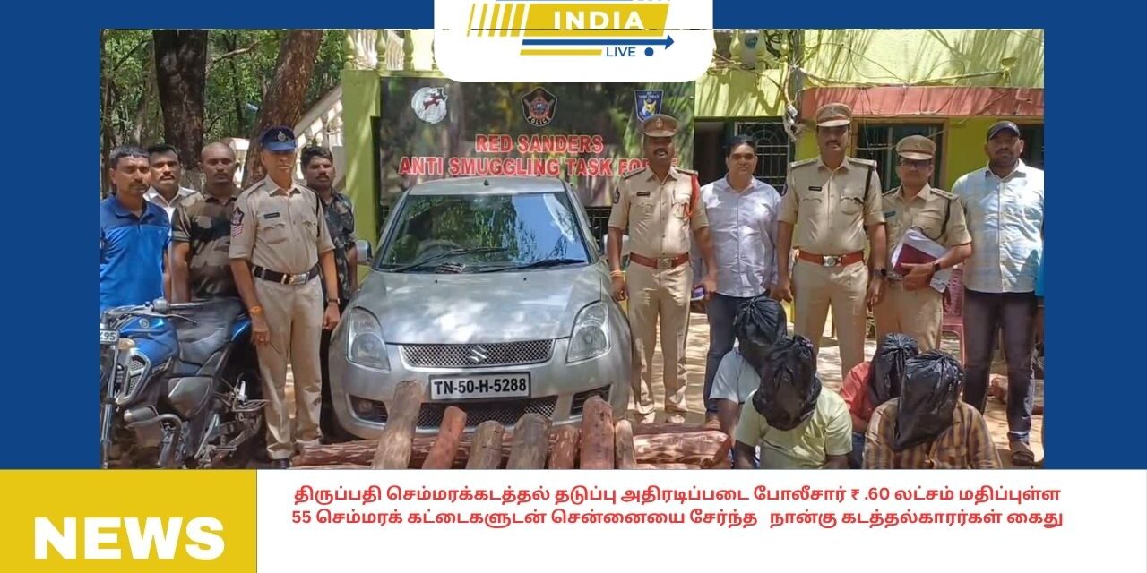 திருப்பதி செம்மரக்கடத்தல் தடுப்பு அதிரடிப்படை போலீசார் ₹ .60 லட்சம் மதிப்புள்ள 55 செம்மரக் கட்டைகளுடன் சென்னையை சேர்ந்த நான்கு கடத்தல்காரர்கள் கைது