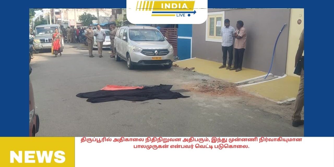 திருப்பூரில் அதிகாலை நிதிநிறுவன அதிபரும், இந்து முன்னணி நிர்வாகியுமான பாலமுருகன் என்பவர் வெட்டி படுகொலை.