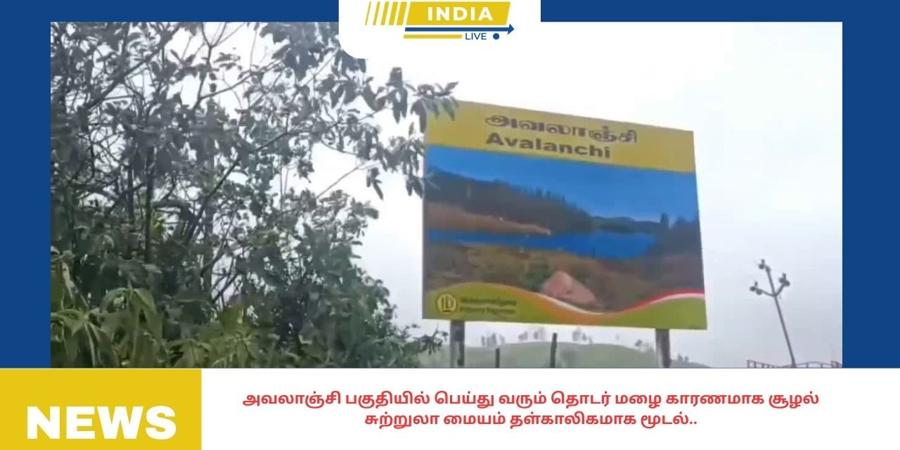 அவலாஞ்சி பகுதியில் பெய்து வரும் தொடர் மழை காரணமாக சூழல் சுற்றுலா மையம் தள்காலிகமாக மூடல்..