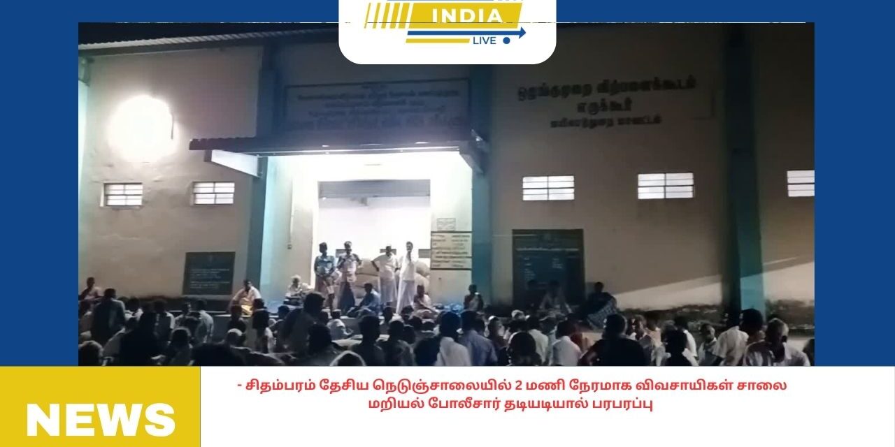 சிதம்பரம் தேசிய நெடுஞ்சாலையில் 2 மணி நேரமாக விவசாயிகள் சாலை மறியல் போலீசார் தடியடியால் பரபரப்பு
