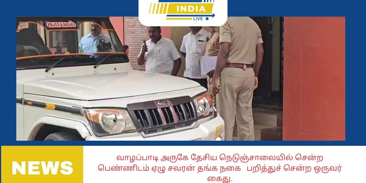 வாழப்பாடி அருகே தேசிய நெடுஞ்சாலையில் சென்ற     பெண்ணிடம் ஏழு சவரன் தங்க நகை பறித்துச் சென்ற ஒருவர் கைது.