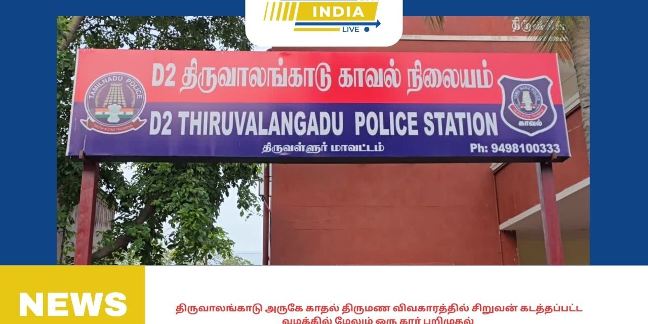 திருவாலங்காடு அருகே காதல் திருமண விவகாரத்தில் சிறுவன் கடத்தப்பட்ட வழக்கில் மேலும் ஒரு கார் பறிமுதல்