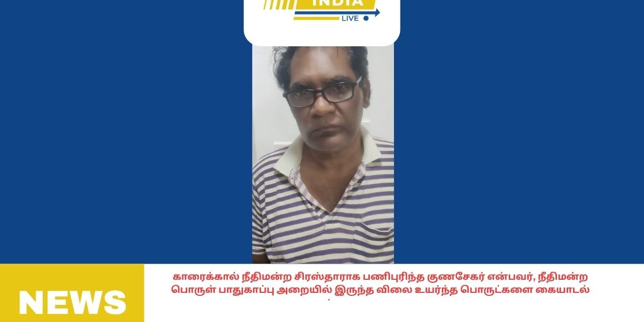 காரைக்கால் நீதிமன்ற சிரஸ்தாராக பணிபுரிந்த குணசேகர் என்பவர், நீதிமன்ற பொருள் பாதுகாப்பு அறையில் இருந்த விலை உயர்ந்த பொருட்களை கையாடல்