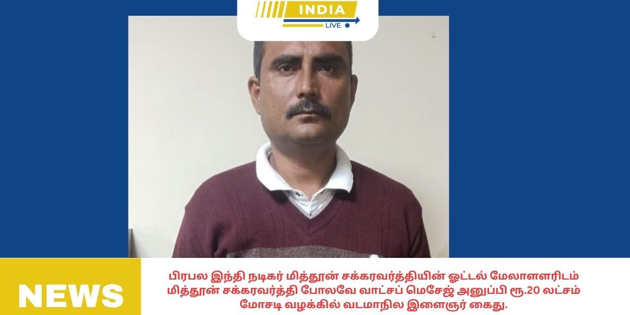 பிரபல இந்தி நடிகர் மித்தூன் சக்கரவர்த்தியின் ஓட்டல் மேலாளளரிடம் மித்தூன் சக்கரவர்த்தி போலவே வாட்சப் மெசேஜ் அனுப்பி ரூ.20 லட்சம் மோசடி வழக்கில் வடமாநில இளைஞர் கைது.