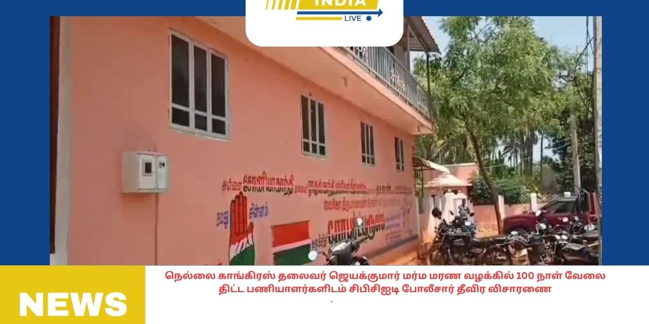 நெல்லை காங்கிரஸ் தலைவர் ஜெயக்குமார் மர்ம மரண வழக்கில் 100 நாள் வேலை திட்ட பணியாளர்களிடம் சிபிசிஐடி போலீசார் தீவிர விசாரணை