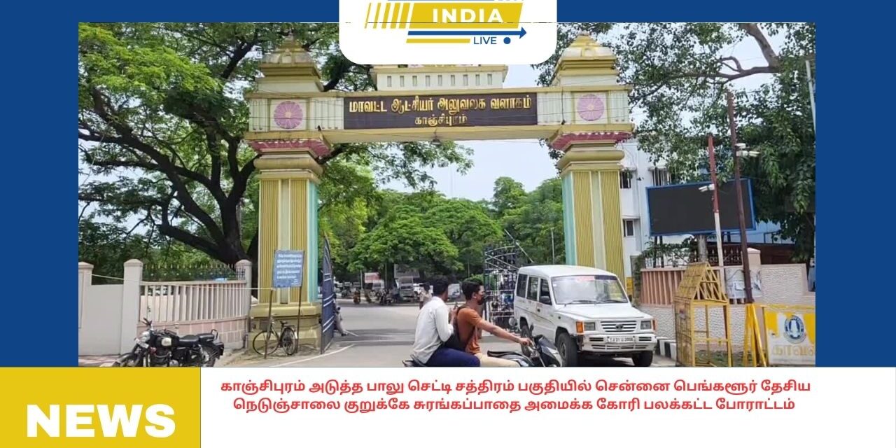காஞ்சிபுரம் அடுத்த பாலு செட்டி சத்திரம் பகுதியில் சென்னை பெங்களூர் தேசிய நெடுஞ்சாலை குறுக்கே சுரங்கப்பாதை அமைக்க கோரி பலக்கட்ட போராட்டம்